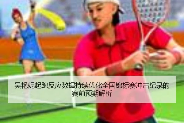 吴艳妮起跑反应数据持续优化全国锦标赛冲击纪录的赛前预期解析 | Wanmei