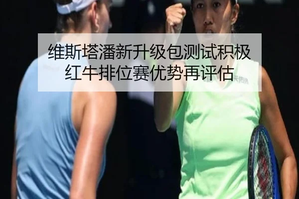 维斯塔潘新升级包测试积极 红牛排位赛优势再评估 | Wanmei